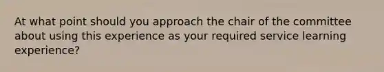 At what point should you approach the chair of the committee about using this experience as your required service learning experience?