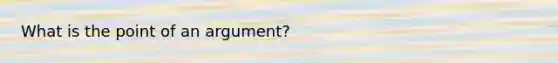 What is the point of an argument?