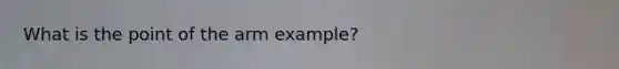 What is the point of the arm example?
