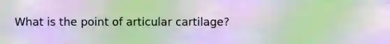 What is the point of articular cartilage?