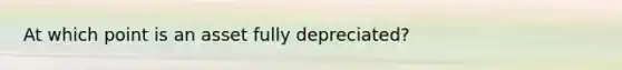 At which point is an asset fully depreciated?