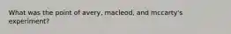 What was the point of avery, macleod, and mccarty's experiment?