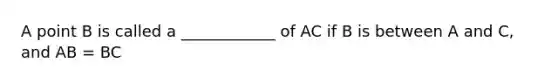 A point B is called a ____________ of AC if B is between A and C, and AB = BC