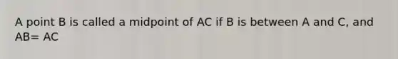 A point B is called a midpoint of AC if B is between A and C, and AB= AC