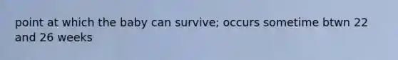 point at which the baby can survive; occurs sometime btwn 22 and 26 weeks