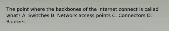 The point where the backbones of the Internet connect is called what? A. Switches B. Network access points C. Connectors D. Routers