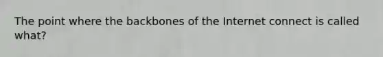 The point where the backbones of the Internet connect is called what?