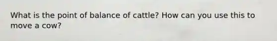 What is the point of balance of cattle? How can you use this to move a cow?