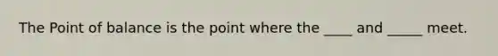 The Point of balance is the point where the ____ and _____ meet.