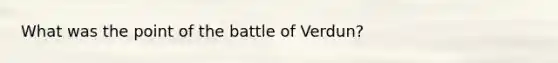 What was the point of the battle of Verdun?