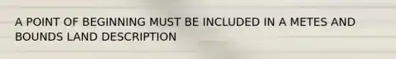 A POINT OF BEGINNING MUST BE INCLUDED IN A METES AND BOUNDS LAND DESCRIPTION