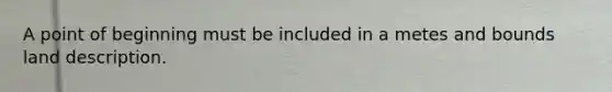 A point of beginning must be included in a metes and bounds land description.