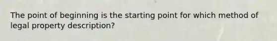 The point of beginning is the starting point for which method of legal property description?