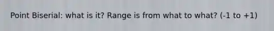 Point Biserial: what is it? Range is from what to what? (-1 to +1)