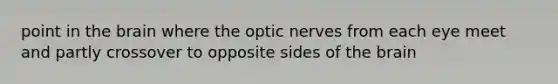 point in the brain where the optic nerves from each eye meet and partly crossover to opposite sides of the brain