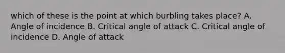 which of these is the point at which burbling takes place? A. Angle of incidence B. Critical angle of attack C. Critical angle of incidence D. Angle of attack