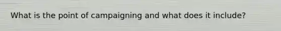 What is the point of campaigning and what does it include?