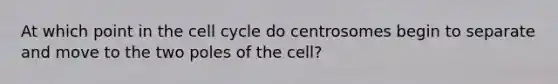 At which point in the <a href='https://www.questionai.com/knowledge/keQNMM7c75-cell-cycle' class='anchor-knowledge'>cell cycle</a> do centrosomes begin to separate and move to the two poles of the cell?