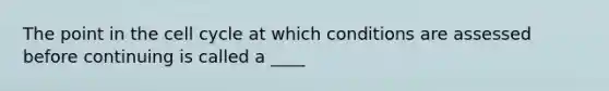 The point in the <a href='https://www.questionai.com/knowledge/keQNMM7c75-cell-cycle' class='anchor-knowledge'>cell cycle</a> at which conditions are assessed before continuing is called a ____