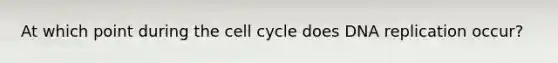 At which point during the cell cycle does DNA replication occur?