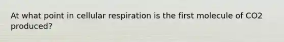 At what point in cellular respiration is the first molecule of CO2 produced?