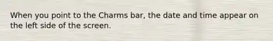 When you point to the Charms bar, the date and time appear on the left side of the screen.