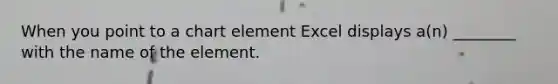 When you point to a chart element Excel displays a(n) ________ with the name of the element.