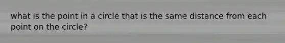 what is the point in a circle that is the same distance from each point on the circle?