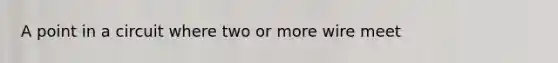 A point in a circuit where two or more wire meet