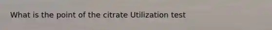 What is the point of the citrate Utilization test