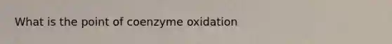 What is the point of coenzyme oxidation