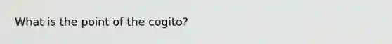 What is the point of the cogito?