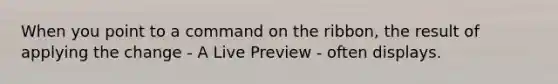 When you point to a command on the ribbon, the result of applying the change - A Live Preview - often displays.