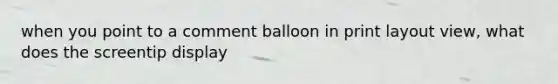 when you point to a comment balloon in print layout view, what does the screentip display