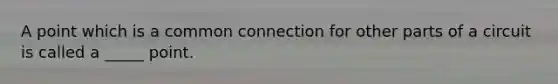 A point which is a common connection for other parts of a circuit is called a _____ point.