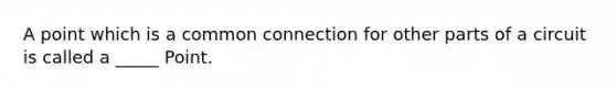 A point which is a common connection for other parts of a circuit is called a _____ Point.