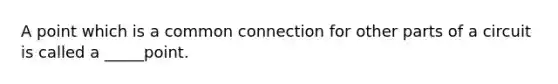 A point which is a common connection for other parts of a circuit is called a _____point.