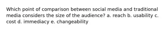 Which point of comparison between social media and traditional media considers the size of the audience? a. reach b. usability c. cost d. immediacy e. changeability