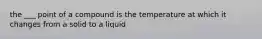 the ___ point of a compound is the temperature at which it changes from a solid to a liquid