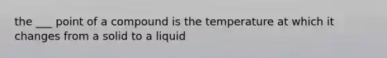 the ___ point of a compound is the temperature at which it changes from a solid to a liquid