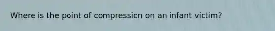 Where is the point of compression on an infant victim?