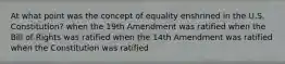 At what point was the concept of equality enshrined in the U.S. Constitution? when the 19th Amendment was ratified when the Bill of Rights was ratified when the 14th Amendment was ratified when the Constitution was ratified