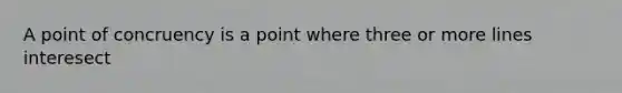 A point of concruency is a point where three or more lines interesect