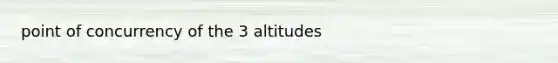 point of concurrency of the 3 altitudes