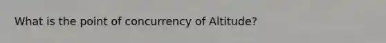 What is the point of concurrency of Altitude?