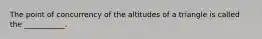 The point of concurrency of the altitudes of a triangle is called the​ ___________.