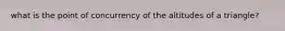 what is the point of concurrency of the altitudes of a triangle?