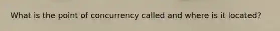 What is the point of concurrency called and where is it located?