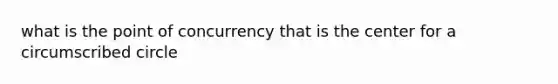 what is the point of concurrency that is the center for a circumscribed circle