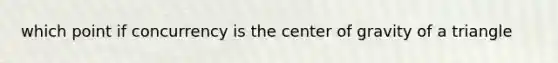 which point if concurrency is the center of gravity of a triangle